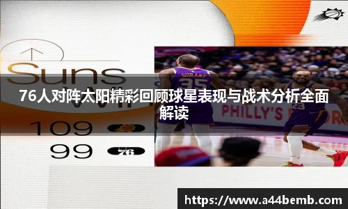 76人对阵太阳精彩回顾球星表现与战术分析全面解读