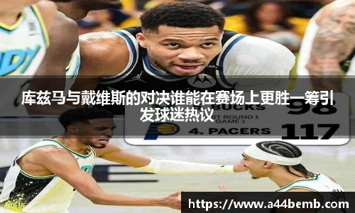 库兹马与戴维斯的对决谁能在赛场上更胜一筹引发球迷热议