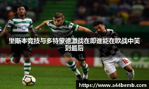 里斯本竞技与多特蒙德激战在即谁能在欧战中笑到最后