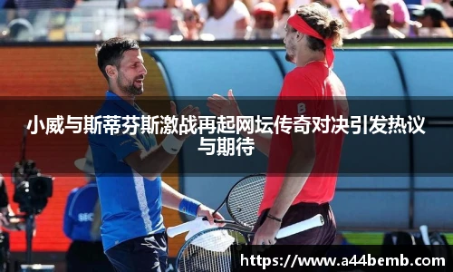 小威与斯蒂芬斯激战再起网坛传奇对决引发热议与期待