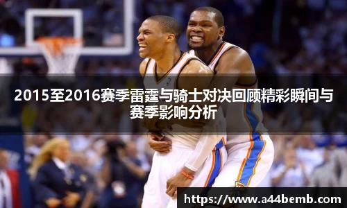 2015至2016赛季雷霆与骑士对决回顾精彩瞬间与赛季影响分析