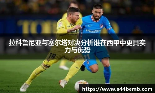 拉科鲁尼亚与塞尔塔对决分析谁在西甲中更具实力与优势
