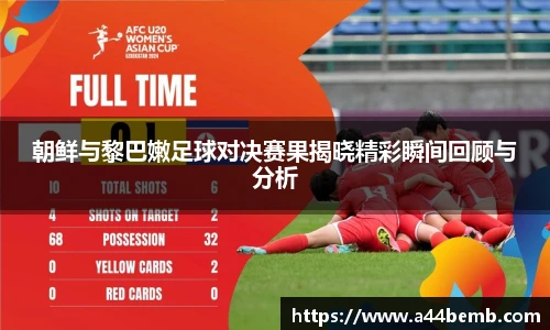 朝鲜与黎巴嫩足球对决赛果揭晓精彩瞬间回顾与分析