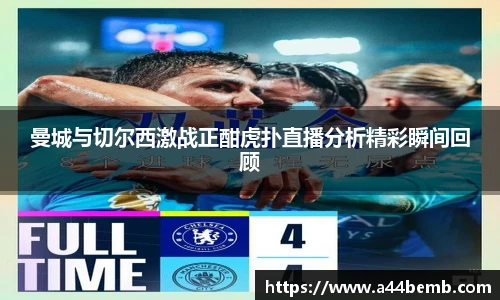 曼城与切尔西激战正酣虎扑直播分析精彩瞬间回顾
