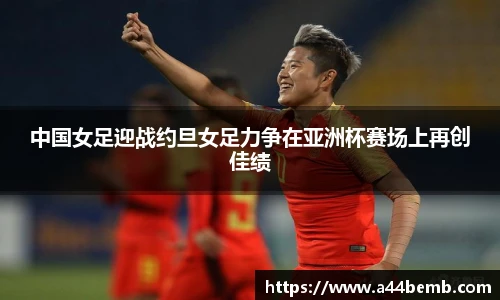 中国女足迎战约旦女足力争在亚洲杯赛场上再创佳绩