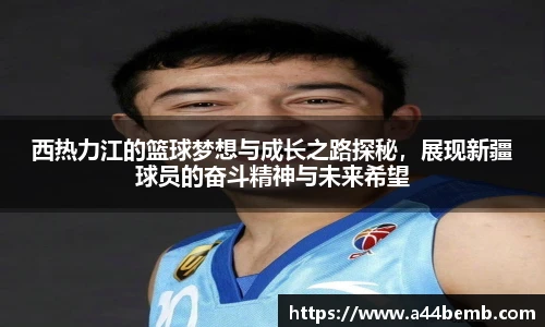西热力江的篮球梦想与成长之路探秘，展现新疆球员的奋斗精神与未来希望