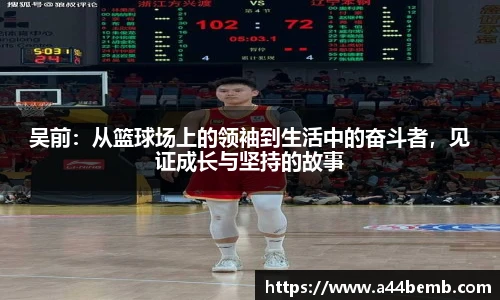 吴前：从篮球场上的领袖到生活中的奋斗者，见证成长与坚持的故事