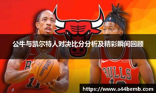 公牛与凯尔特人对决比分分析及精彩瞬间回顾