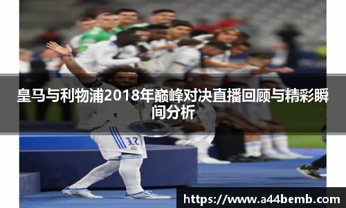 皇马与利物浦2018年巅峰对决直播回顾与精彩瞬间分析