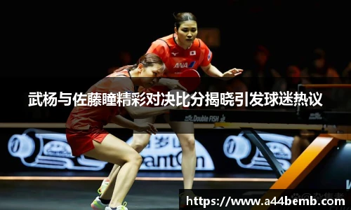 武杨与佐藤瞳精彩对决比分揭晓引发球迷热议