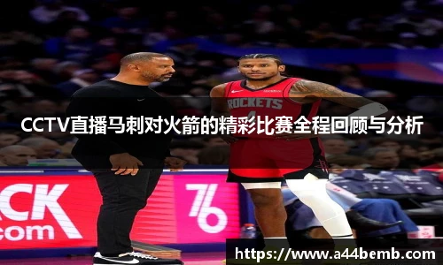 CCTV直播马刺对火箭的精彩比赛全程回顾与分析