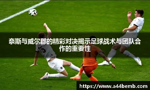 奈斯与威尔郡的精彩对决揭示足球战术与团队合作的重要性