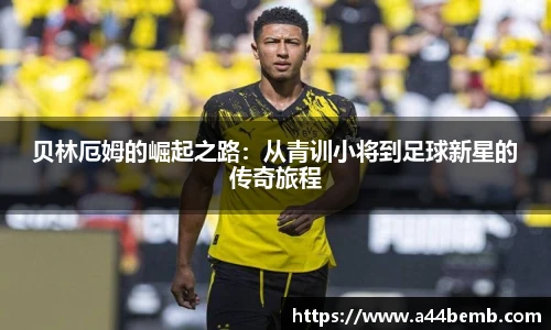 贝林厄姆的崛起之路：从青训小将到足球新星的传奇旅程